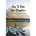 How To Date Your Daughters: Tips And Instruction Of Dad: Importance Of Daddy Daughter Dates