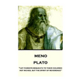 Plato - Meno: "Let parents bequeath to their children not riches, but the spirit of reverence"