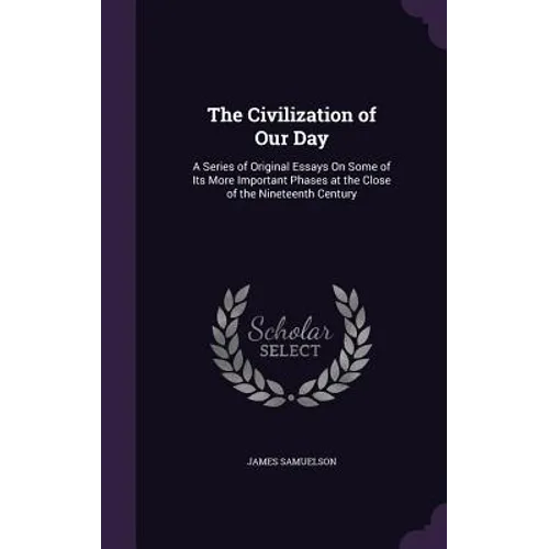 The Civilization of Our Day: A Series of Original Essays On Some of Its More Important Phases at the Close of the Nineteenth Century