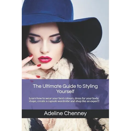 The Ultimate Guide to Styling Yourself: Learn how to wear your best colours, dress for your body shape, create a capsule wardrobe and shop like an exp