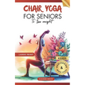 Chair Yoga for Seniors To Lose Weight: 28 Days challenge to Elevate Your Well-Being with 10-Minute Step-by-Step Exercises for Weight Loss and Flexibil