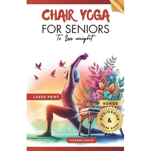 Chair Yoga for Seniors To Lose Weight: 28 Days challenge to Elevate Your Well-Being with 10-Minute Step-by-Step Exercises for Weight Loss and Flexibil