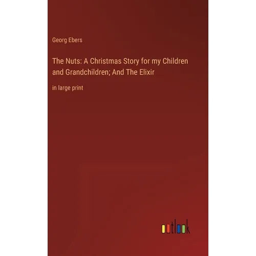 The Nuts: A Christmas Story for my Children and Grandchildren; And The Elixir: in large print