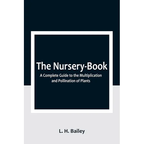 The Nursery-Book: A Complete Guide to the Multiplication and Pollination of Plants