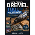 How to Use a Dremel Tool for Beginners: Unlock the Full Potential of Your Dremel for Wood, Metal, Glass, and Beyond