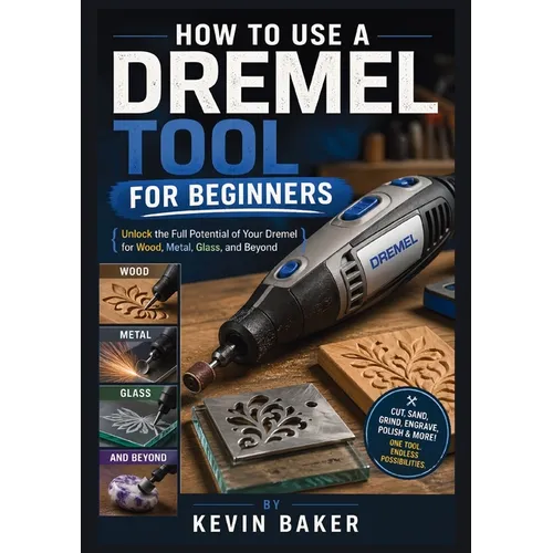 How to Use a Dremel Tool for Beginners: Unlock the Full Potential of Your Dremel for Wood, Metal, Glass, and Beyond