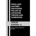 Shuai Jiao Mastery: Unlocking the Art of Advanced Throws and Takedowns: Secrets of Chinese Martial Arts Revealed