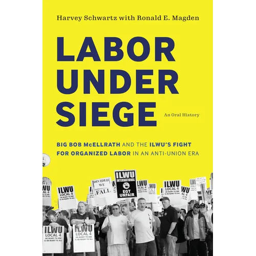 Labor Under Siege: Big Bob McEllrath and the Ilwu's Fight for Organized Labor in an Anti-Union Era
