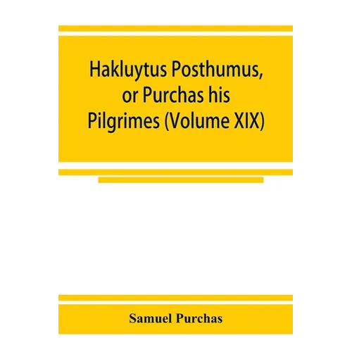 Hakluytus posthumus, or Purchas his Pilgrimes: contayning a history of the world in sea voyages and lande travells by Englishmen and others (Volume XI