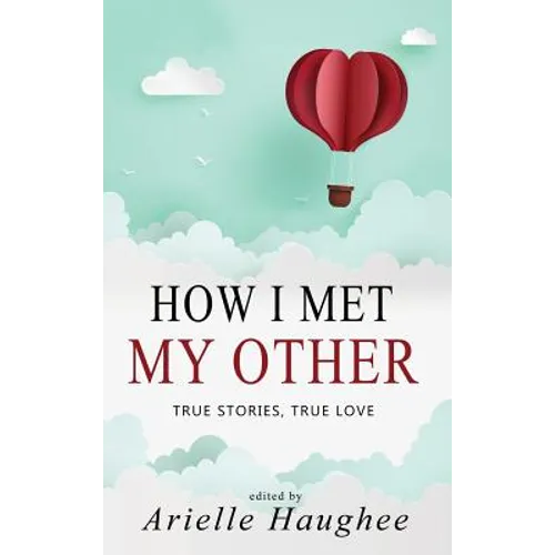 How I Met My Other, True Stories, True Love: A Real Romance Short Story Collection