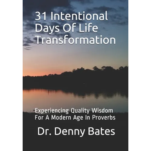31 Intentional Days Of Life Transformation: Experiencing Quality Wisdom For A Modern Age In Proverbs