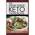 The High Fiber Keto Cookbook: The Complete Guide to Transforming Your Life and Health