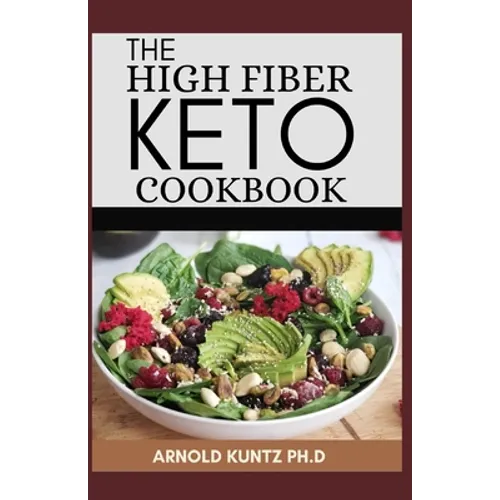 The High Fiber Keto Cookbook: The Complete Guide to Transforming Your Life and Health