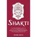 Shakti: La Guía Definitiva para la Exploración de la Energía Divina Femenina, Incluyendo Mantras y Consejos para Obtener el Poder de la Diosa a Través