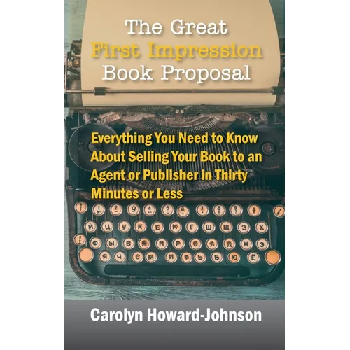 The Great First Impression Book Proposal: Everything You Need to Know About Selling Your Book to an Agent or Publisher in Thirty Minutes or Less