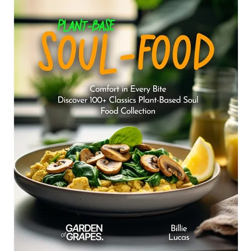 Plant-Based Soul-Food Cookbook: Comfort in Every Bite - Discover 100+ Classics Plant-Based Soul Food Collection, Pictures Included