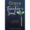 Grace for the Teacher's Soul: A Teacher Devotional: 52 Weeks of Faith-Filled Devotions and Scripture to Empower Your Christian Teaching Journey