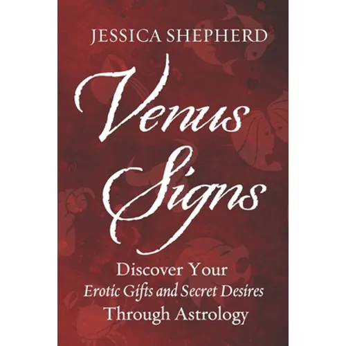 Venus Signs: Discover Your Erotic Gifts and Secret Desires Through Astrology