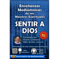 Sentir a Dios: Enseñanzas Mediúmnicas de mis Maestros Espirituales