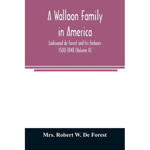 A Walloon family in America; Lockwood de Forest and his forbears 1500-1848 (Volume II)