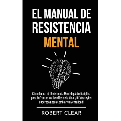 El Manual de Resistencia Mental: Cómo Construir Resistencia Mental y Autodisciplina para Enfrentar los Desafíos de la Vida. ¡15 Estrategias Poderosas