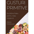 Gusturi Primitive: Bucătăria Paleo pentru Viața Modernă