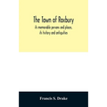 The town of Roxbury: its memorable persons and places, its history and antiquities, with numerous illustrations of its old landmarks and noted persona
