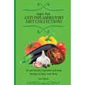 Super Fast Anti Inflammatory Diet Collections: Fit and Healthy vegetables and Soup Recipes to Enjoy your Meals