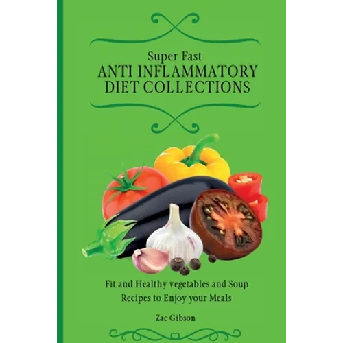 Super Fast Anti Inflammatory Diet Collections: Fit and Healthy vegetables and Soup Recipes to Enjoy your Meals