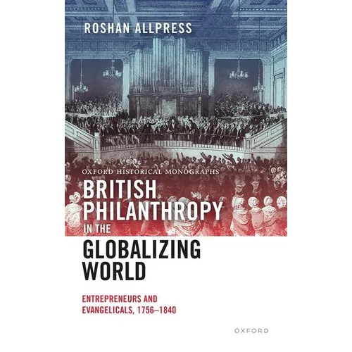 British Philanthropy in the Globalizing World: Entrepreneurs and Evangelicals, 1756-1840