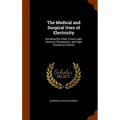 The Medical and Surgical Uses of Electricity: Including the X-Ray, Finsen Light, Vibratory Therapeutics, and High-Frequency Currents