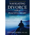 Navigating Divorce with a Peaceful Heart: A Practical Guide to Cultivating Inner Peace in the Midst of Chaos