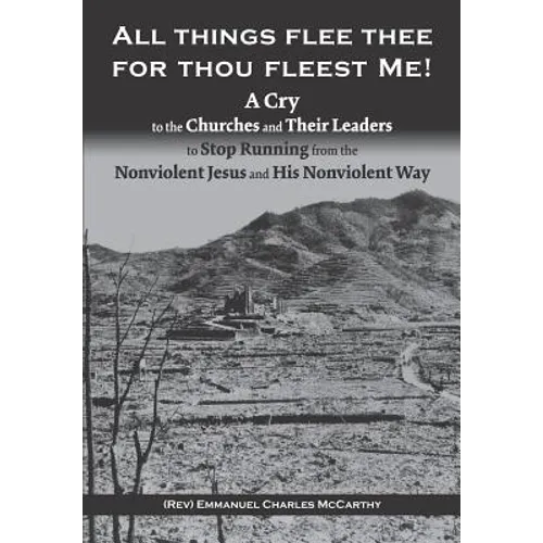 All Things Flee Thee for Thou Fleest Me: A Cry to the Churches and Their Leaders to Stop Running from the Nonviolent Jesus and His Nonviolent Way