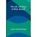 The Life and Times of Ulric Zwingli