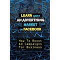 Learn About An Advertising Market On Facebook: How To Boost Ad Campaigns For Business: Sell On E-Commerce