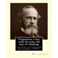 Pragmatism, a new name for some old ways of thinking; popular lectures on philosophy (1907). By: William James: William James (January 11, 1842 - Augu