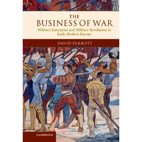 The Business of War: Military Enterprise and Military Revolution in Early Modern Europe