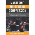 Mastering Multi-Band Compression: 17 step by step multiband compression techniques for getting flawless mixes
