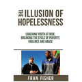 The Illusion of Hopelessness: Coaching Youth at Risk Breaking the Cycle of Poverty, Violence and Abuse
