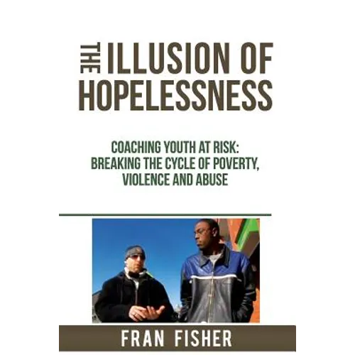 The Illusion of Hopelessness: Coaching Youth at Risk Breaking the Cycle of Poverty, Violence and Abuse
