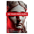 Be Your Own Guru: 34 Essays on Figuring Out Life