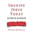Imagine Jesus Today: Break the Chains in your Life Today... Discover the Supernatural Power of God!