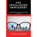 The Intelligent Immigrant: How a person achieves the life goal by immigration - A global guide with real life examples