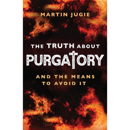 The Truth about Purgatory: And the Means to Avoid It