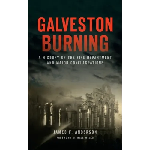 Galveston Burning: A History of the Fire Department and Major Conflagrations