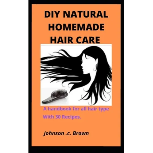 DIY Natural Homemade Hair Care: A handbook for all hair type With 30 Recipes.