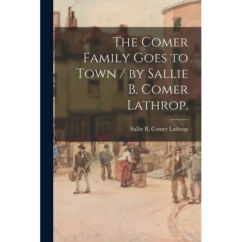 The Comer Family Goes to Town / by Sallie B. Comer Lathrop.