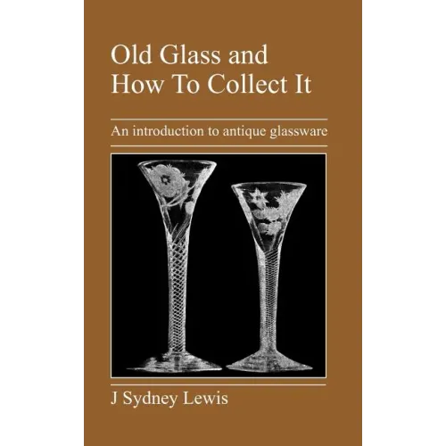 Old Glass and How to Collect It: An Introduction to Antique Glassware