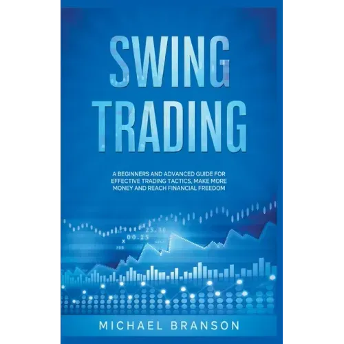 Swing Trading A Beginners And Advanced Guide For Effective Trading Tactics, Make More Money And Reach Financial Freedom