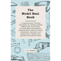 The Model Boat Book - A Comprehensive, Practical Description of a Variety of Model Sailing Craft, Power Boats, and Their Means of Propulsion, Includin